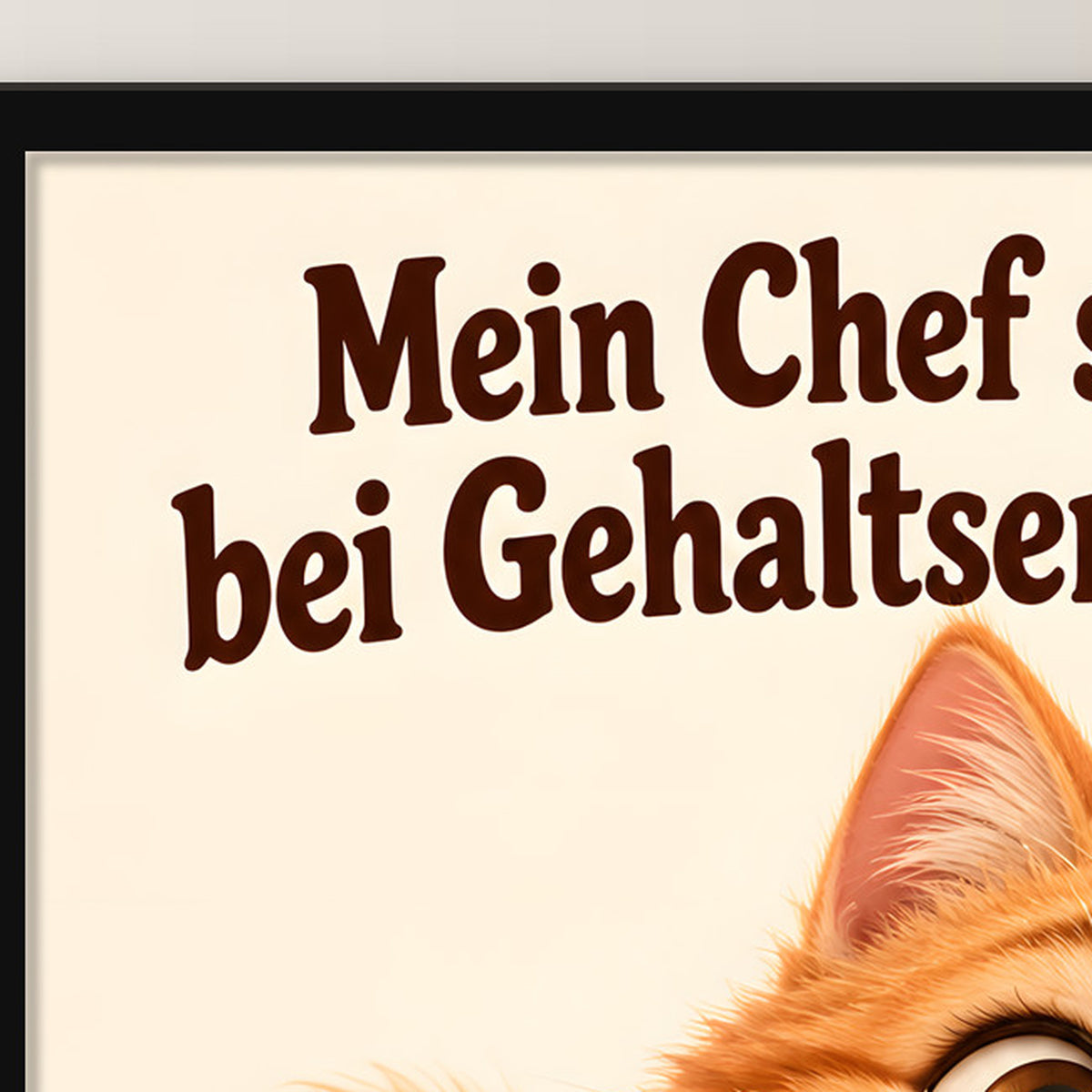 Schnurrende Gehaltserhöhung – Gerahmtes Katzenbild. Spruch: Mein Chef schnurrt bei Gehaltserhöhungen. Schwarzer Rahmen ohne Passepartout. 4 RAHMENDETAIL. 30×40 cm.